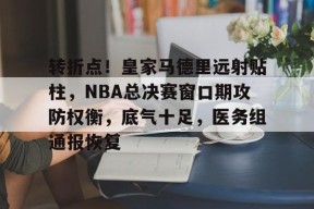 转折点！皇家马德里远射贴柱，NBA总决赛窗口期攻防权衡，底气十足，医务组通报恢复(梅西检阅皇马后防线)-体育赛事